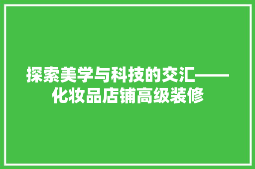 探索美学与科技的交汇——化妆品店铺高级装修