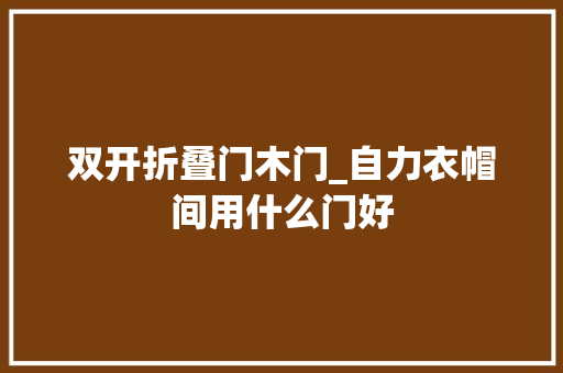 双开折叠门木门_自力衣帽间用什么门好
