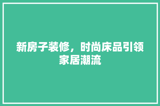 新房子装修，时尚床品引领家居潮流