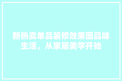 新热卖单品装修效果图品味生活，从家居美学开始