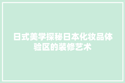 日式美学探秘日本化妆品体验区的装修艺术