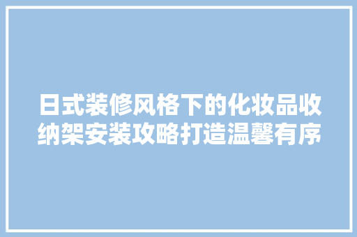 日式装修风格下的化妆品收纳架安装攻略打造温馨有序的家居空间