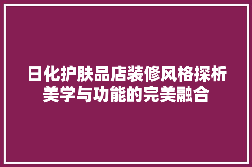 日化护肤品店装修风格探析美学与功能的完美融合