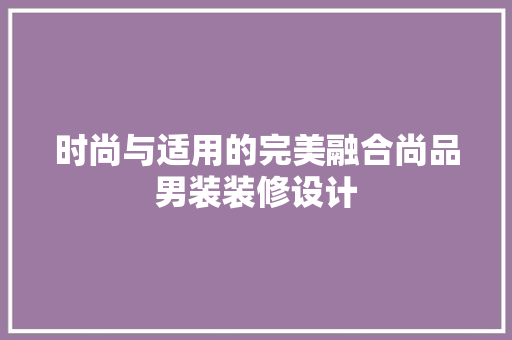 时尚与适用的完美融合尚品男装装修设计