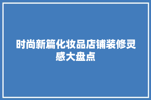 时尚新篇化妆品店铺装修灵感大盘点