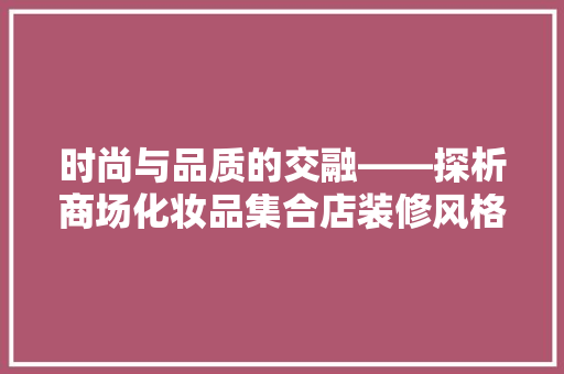 时尚与品质的交融——探析商场化妆品集合店装修风格