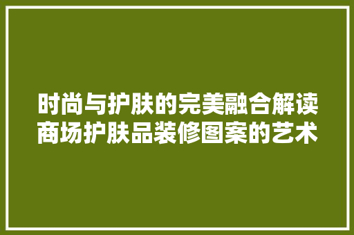 时尚与护肤的完美融合解读商场护肤品装修图案的艺术魅力