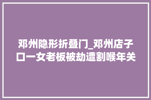 邓州隐形折叠门_邓州店子口一女老板被劫遭割喉年关将至留心戒备