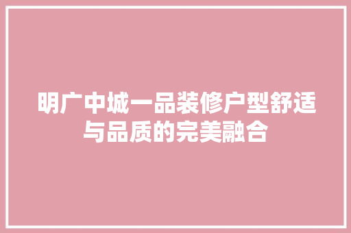 明广中城一品装修户型舒适与品质的完美融合