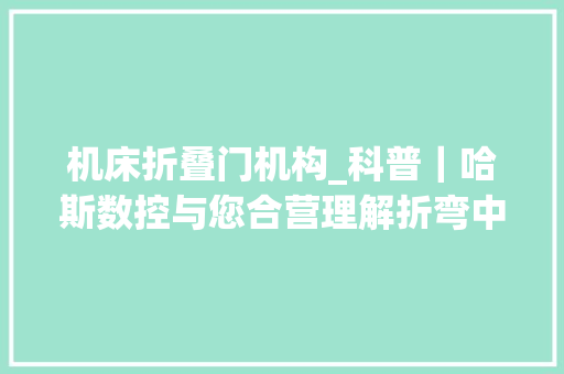机床折叠门机构_科普｜哈斯数控与您合营理解折弯中央