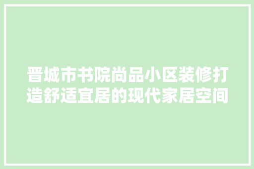 晋城市书院尚品小区装修打造舒适宜居的现代家居空间