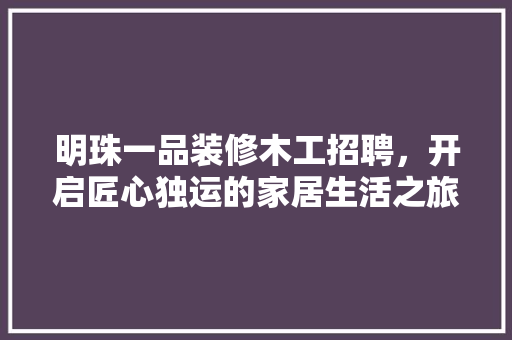 明珠一品装修木工招聘，开启匠心独运的家居生活之旅