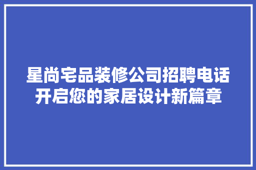 星尚宅品装修公司招聘电话开启您的家居设计新篇章