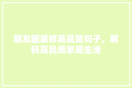 朋友圈装修高品量句子，解码高品质家居生活