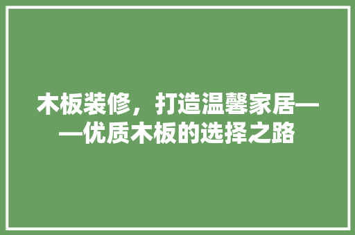 木板装修，打造温馨家居——优质木板的选择之路