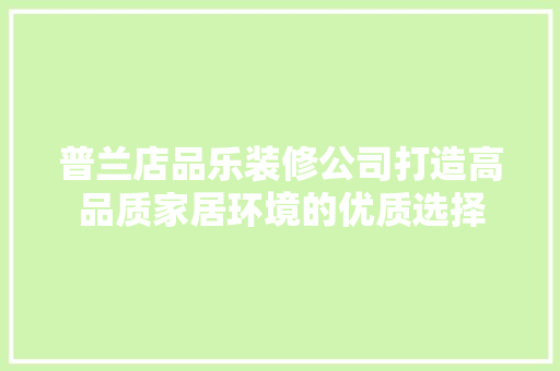普兰店品乐装修公司打造高品质家居环境的优质选择