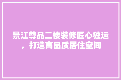 景江尊品二楼装修匠心独运，打造高品质居住空间
