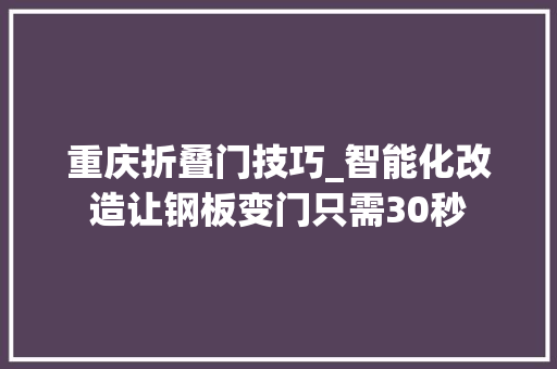 重庆折叠门技巧_智能化改造让钢板变门只需30秒