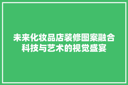 未来化妆品店装修图案融合科技与艺术的视觉盛宴