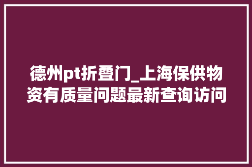 德州pt折叠门_上海保供物资有质量问题最新查询访问和企业回应来了