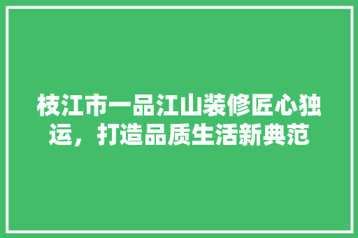 枝江市一品江山装修匠心独运，打造品质生活新典范