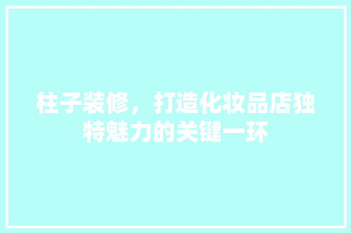 柱子装修，打造化妆品店独特魅力的关键一环