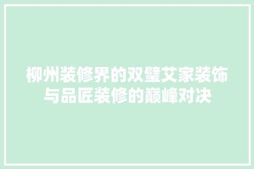 柳州装修界的双璧艾家装饰与品匠装修的巅峰对决