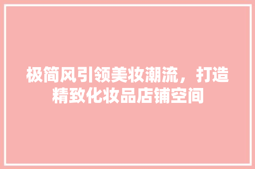 极简风引领美妆潮流，打造精致化妆品店铺空间