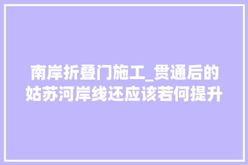 南岸折叠门施工_贯通后的姑苏河岸线还应该若何提升市平易近感叹公共厕所难找有人钓鱼难看