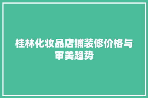 桂林化妆品店铺装修价格与审美趋势