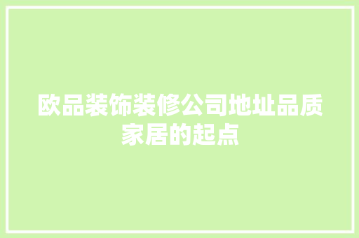 欧品装饰装修公司地址品质家居的起点