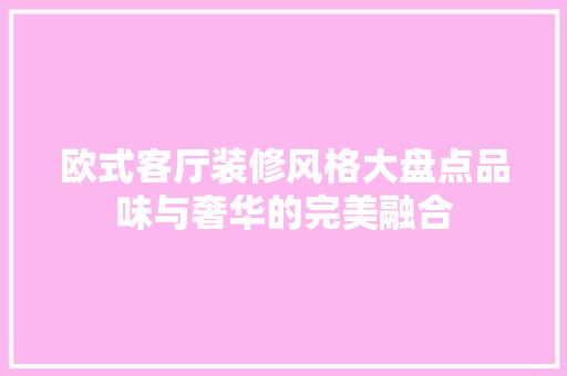欧式客厅装修风格大盘点品味与奢华的完美融合