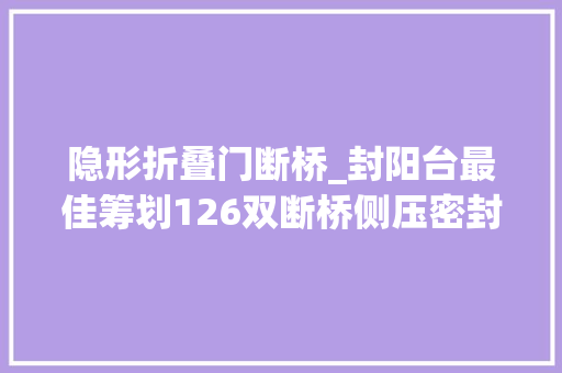 隐形折叠门断桥_封阳台最佳筹划126双断桥侧压密封窗