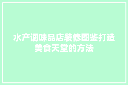 水产调味品店装修图鉴打造美食天堂的方法