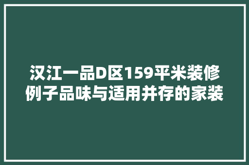 汉江一品D区159平米装修例子品味与适用并存的家装艺术