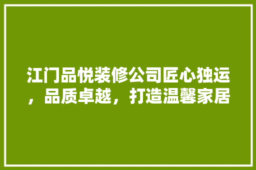 江门品悦装修公司匠心独运，品质卓越，打造温馨家居新标杆