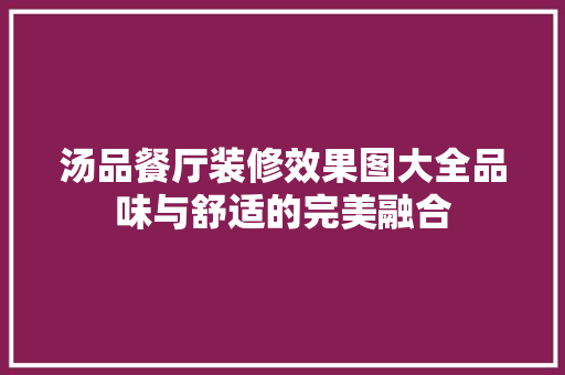 汤品餐厅装修效果图大全品味与舒适的完美融合