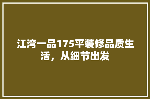 江湾一品175平装修品质生活，从细节出发