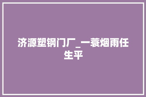 济源塑钢门厂_一蓑烟雨任生平