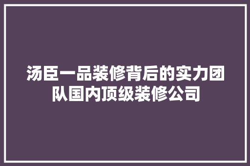 汤臣一品装修背后的实力团队国内顶级装修公司
