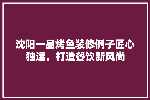 沈阳一品烤鱼装修例子匠心独运，打造餐饮新风尚