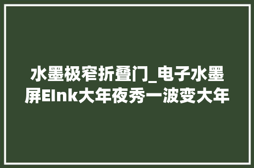 水墨极窄折叠门_电子水墨屏EInk大年夜秀一波变大年夜变美可折叠
