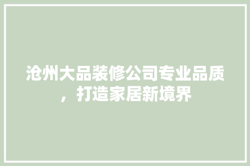 沧州大品装修公司专业品质，打造家居新境界