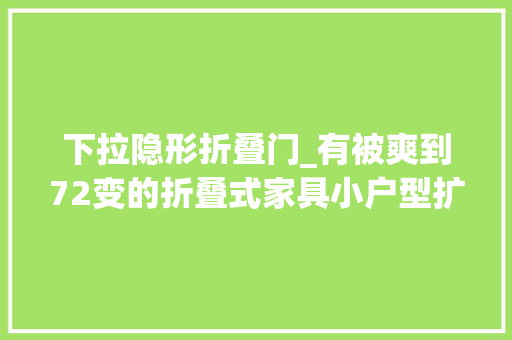下拉隐形折叠门_有被爽到72变的折叠式家具小户型扩容神器