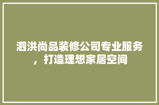 泗洪尚品装修公司专业服务，打造理想家居空间