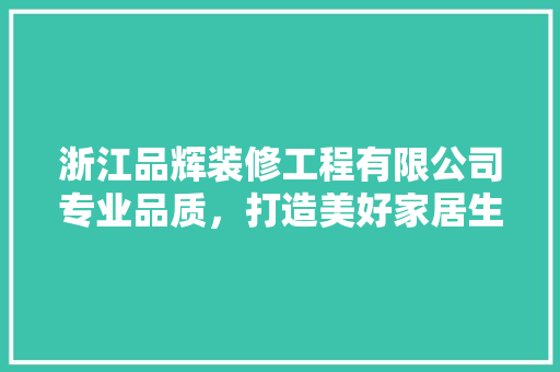 浙江品辉装修工程有限公司专业品质，打造美好家居生活