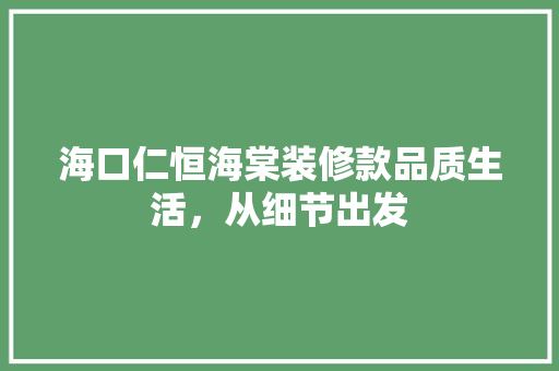 海口仁恒海棠装修款品质生活，从细节出发
