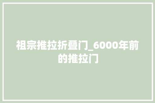 祖宗推拉折叠门_6000年前的推拉门