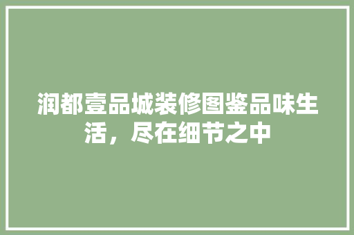 润都壹品城装修图鉴品味生活，尽在细节之中