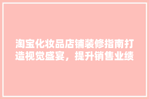 淘宝化妆品店铺装修指南打造视觉盛宴，提升销售业绩